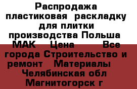 Распродажа пластиковая  раскладку для плитки производства Польша “МАК“ › Цена ­ 26 - Все города Строительство и ремонт » Материалы   . Челябинская обл.,Магнитогорск г.